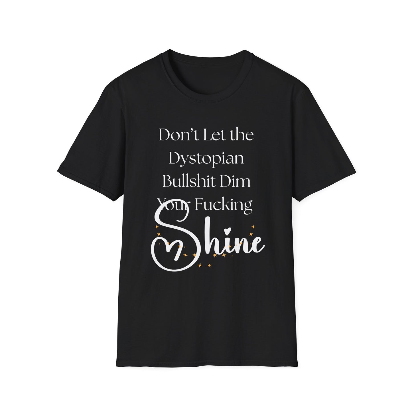 Don't Let the Dystopian Bullshit Dim Your Fucking Shine T-shirt