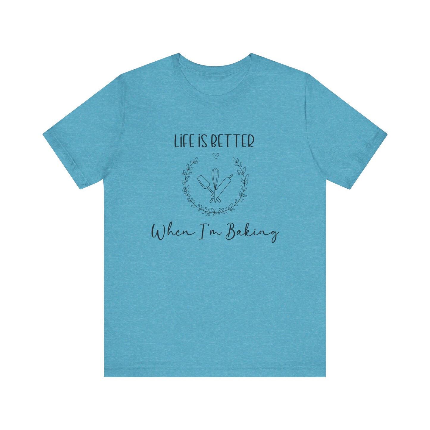 Life is Better When I'm Baking T-shirt