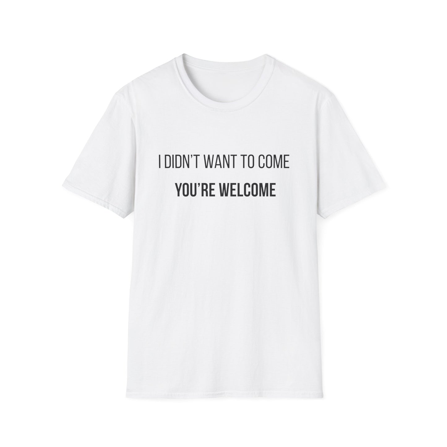 I Didn't Want to Come. You're Welcome T-Shirt