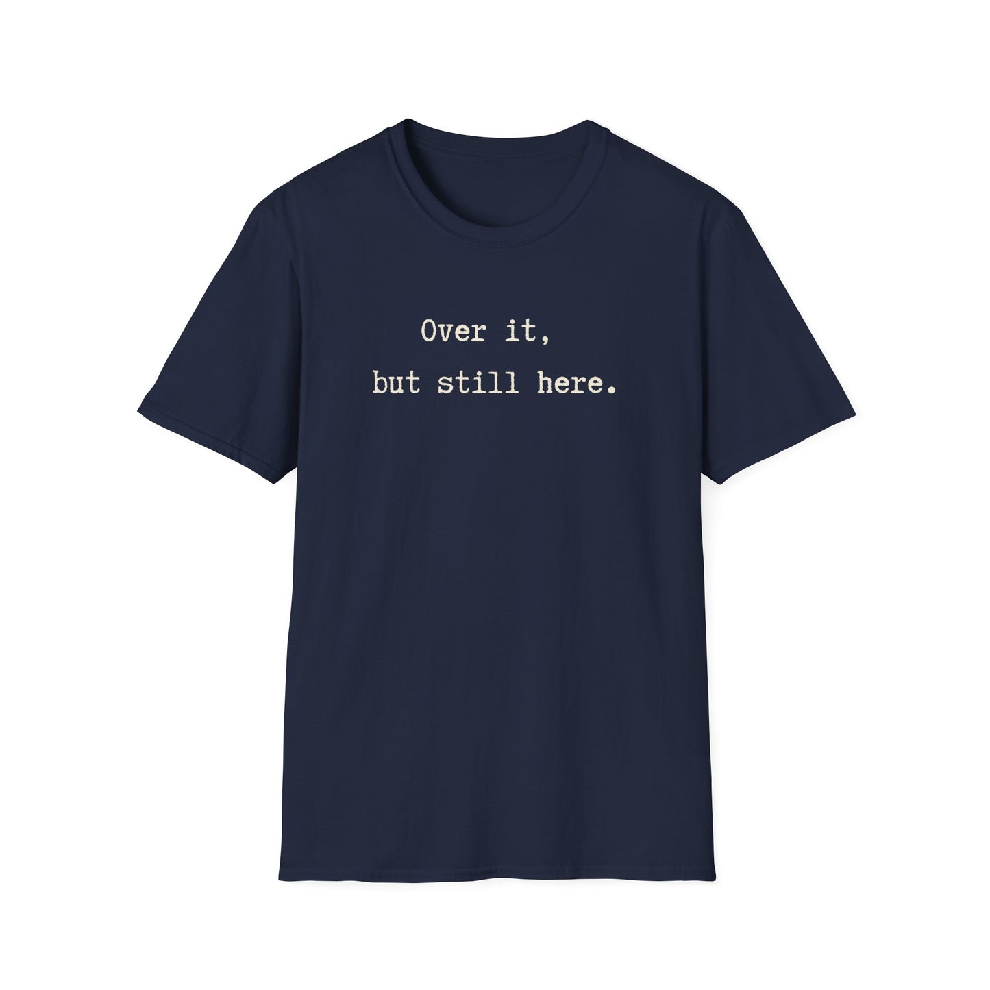 Over it, but still here T-Shirt