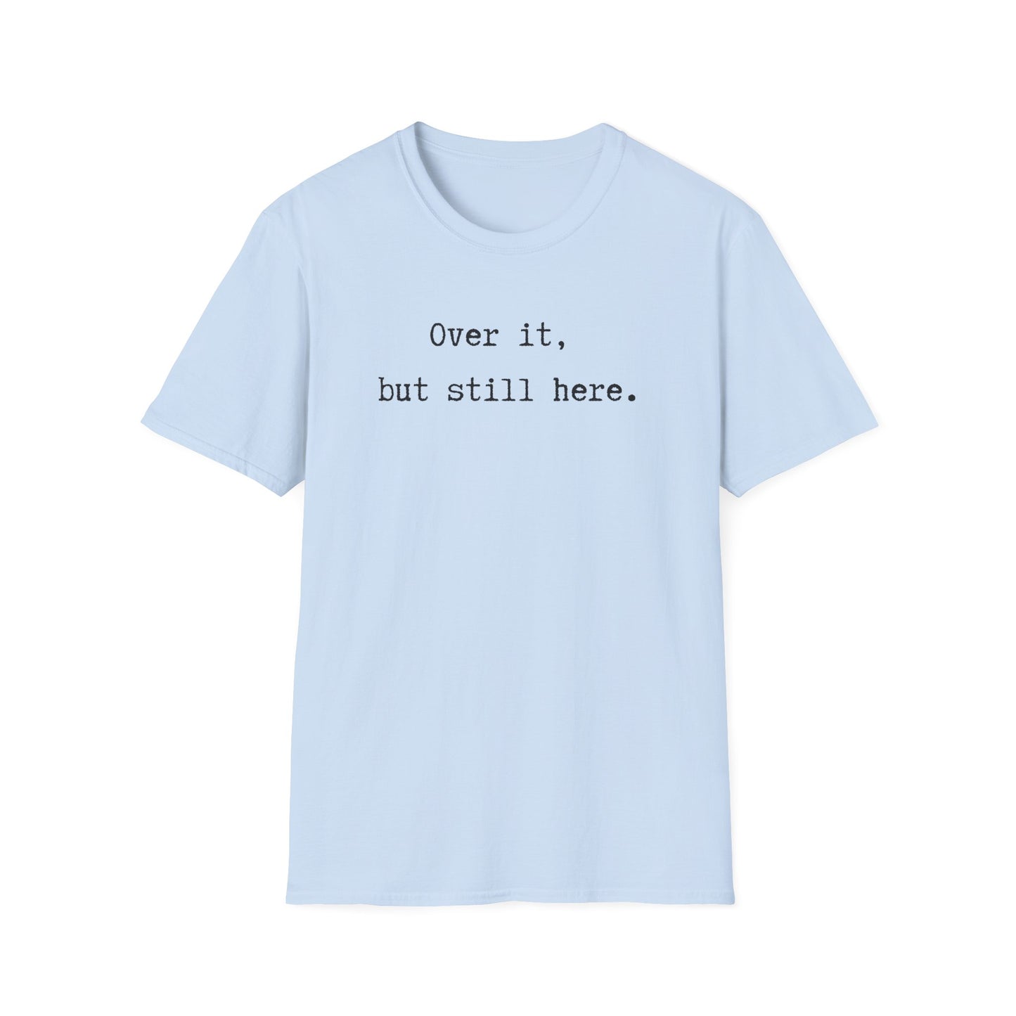Over it, but still here T-Shirt