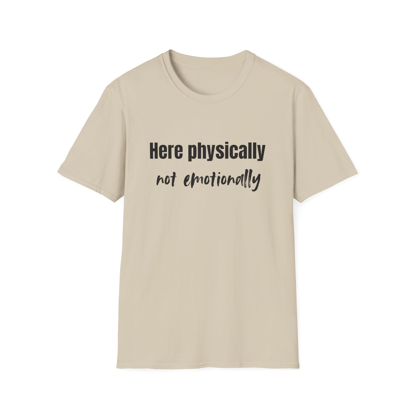 Here Physically, Not Emotionally T-Shirt