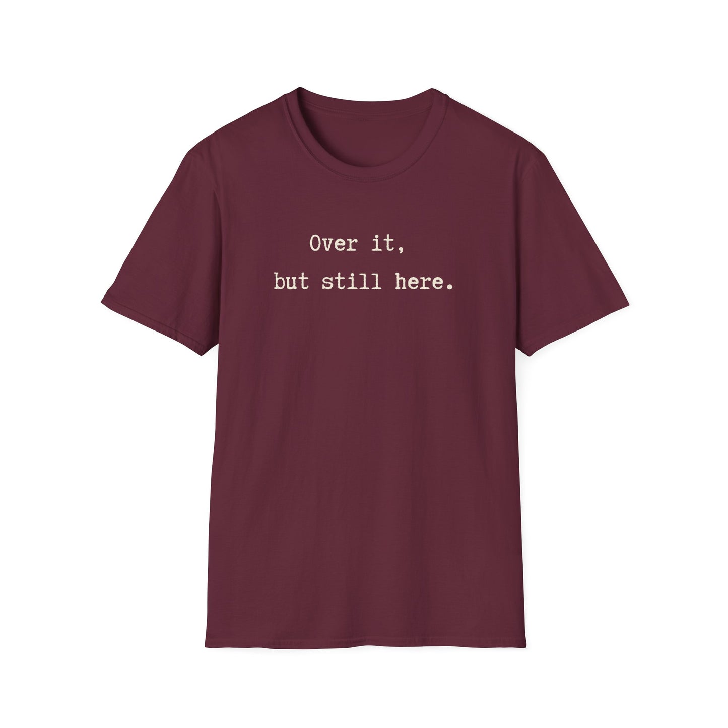 Over it, but still here T-Shirt