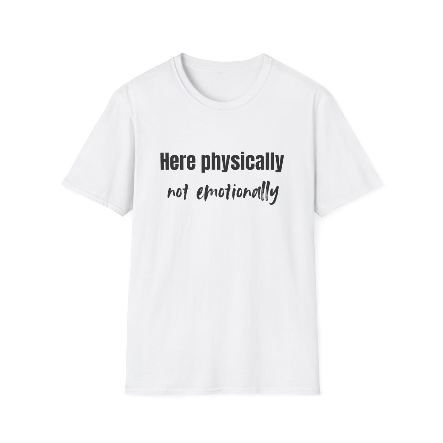 Here Physically, Not Emotionally T-Shirt
