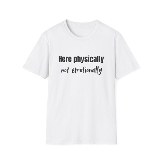 Here Physically, Not Emotionally T-Shirt