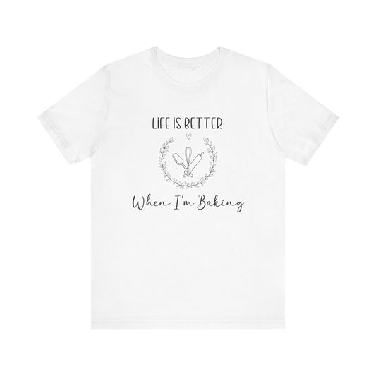 Life is Better When I'm Baking T-shirt
