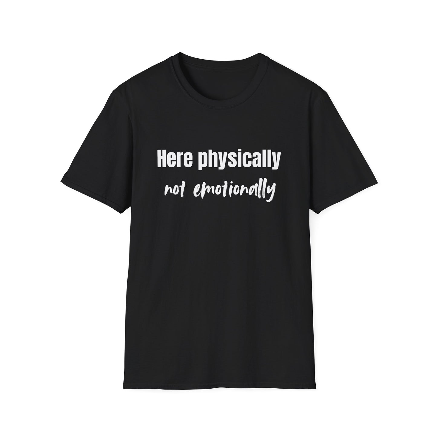 Here Physically, Not Emotionally T-Shirt