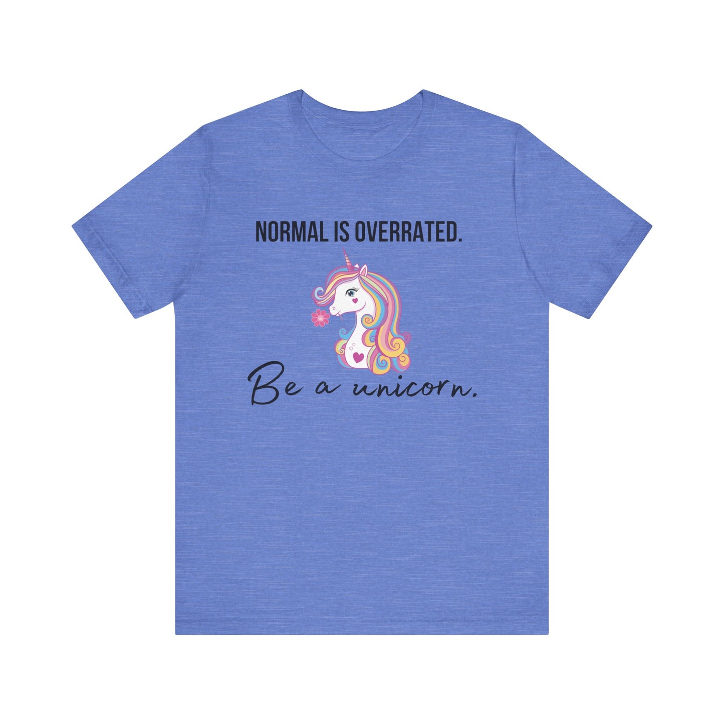 Normal is Overrated -- Be A Unicorn T-shirt