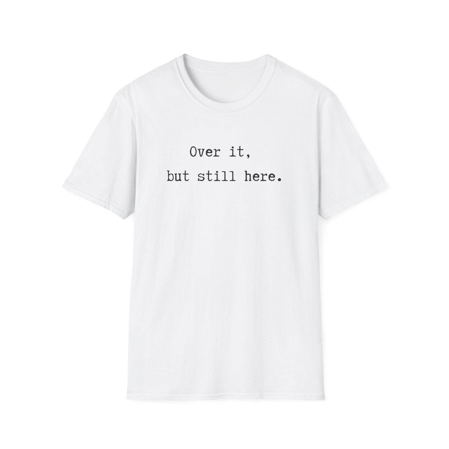 Over it, but still here T-Shirt