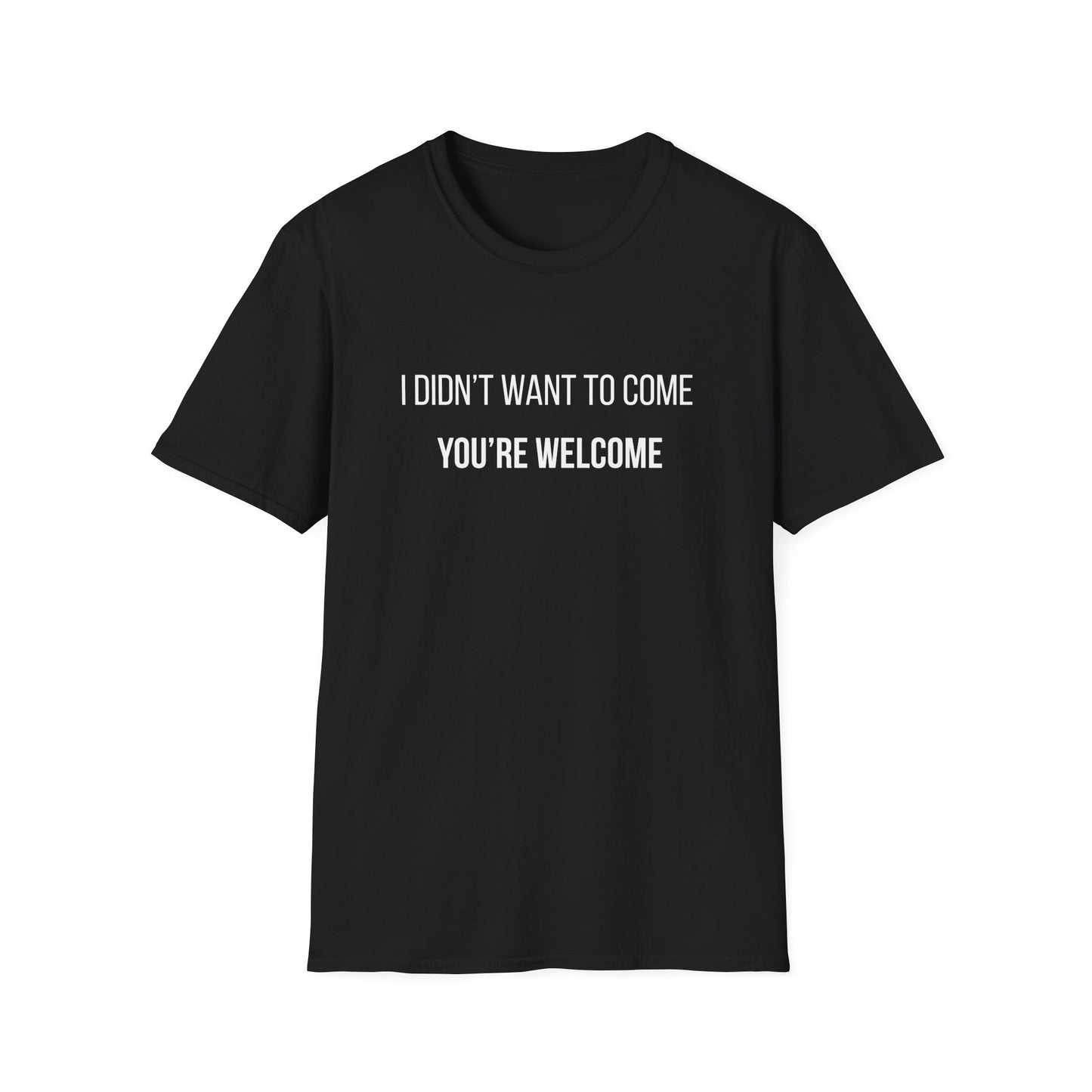 I Didn't Want to Come. You're Welcome T-Shirt